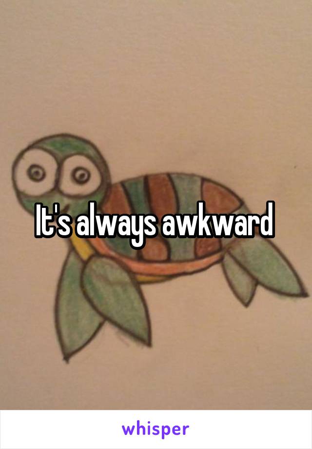 It's always awkward 