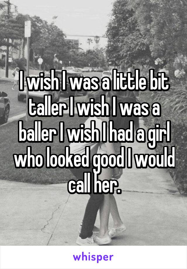 I wish I was a little bit taller I wish I was a baller I wish I had a girl who looked good I would call her.