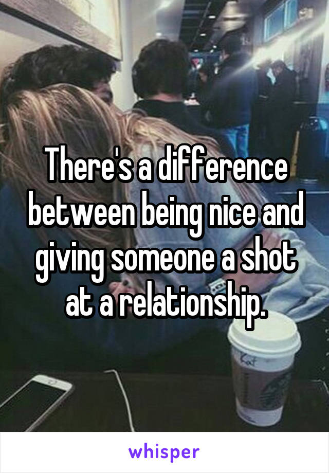 There's a difference between being nice and giving someone a shot at a relationship.