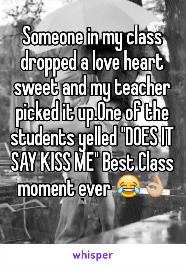 Someone in my class dropped a love heart sweet and my teacher picked it up.One of the students yelled "DOES IT SAY KISS ME" Best Class moment ever 😂👌🏼
