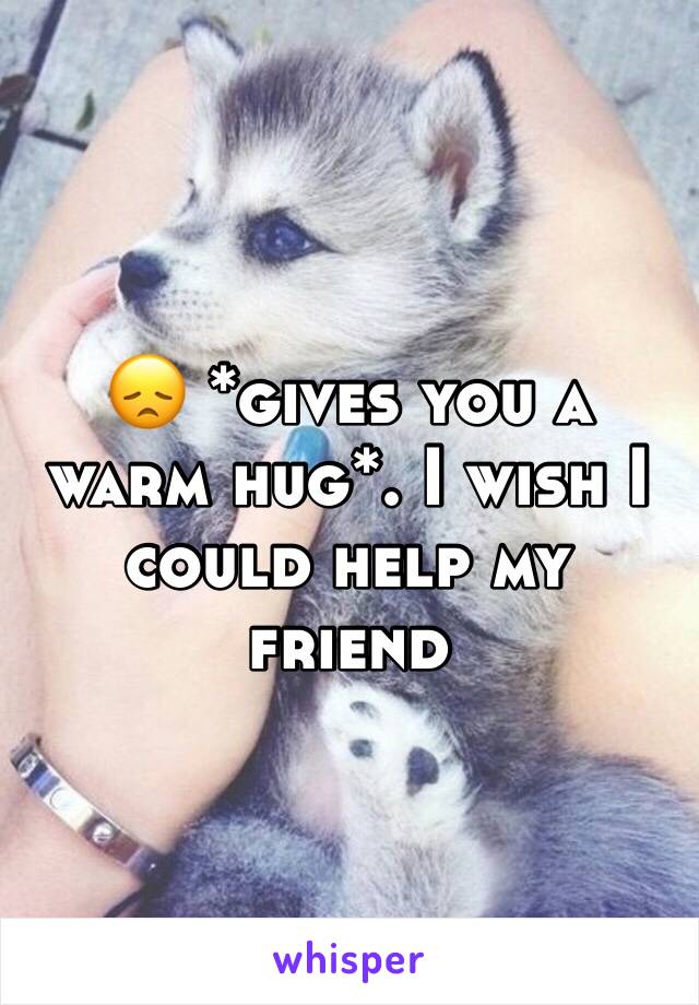 😞 *gives you a warm hug*. I wish I could help my friend