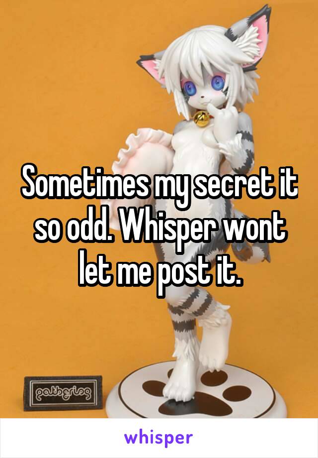 Sometimes my secret it so odd. Whisper wont let me post it.