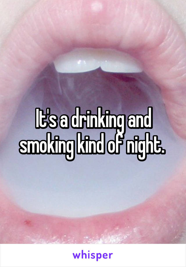It's a drinking and smoking kind of night. 