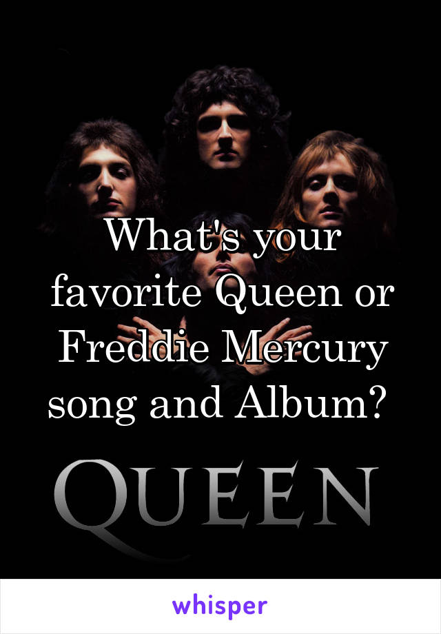 What's your favorite Queen or Freddie Mercury song and Album? 