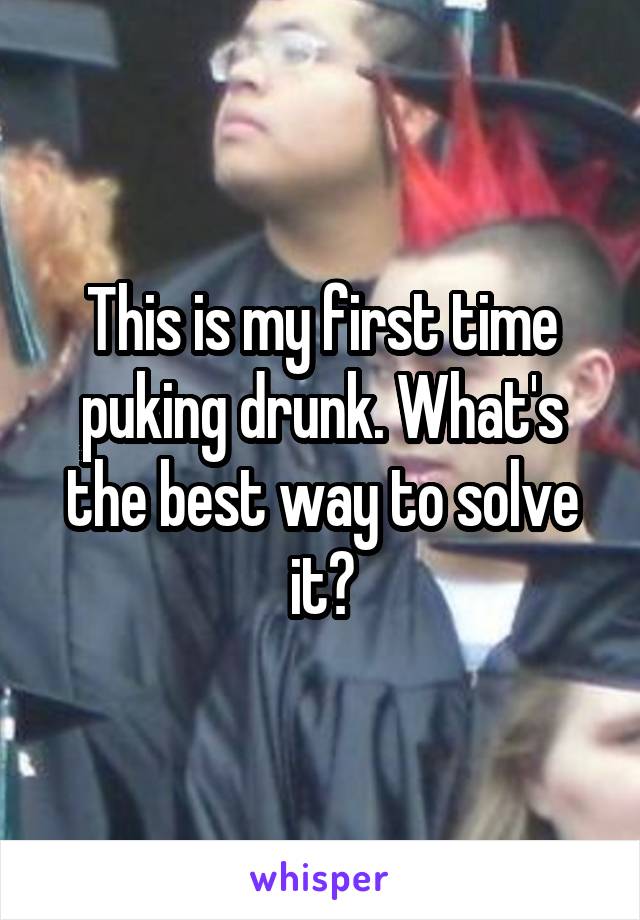 This is my first time puking drunk. What's the best way to solve it?