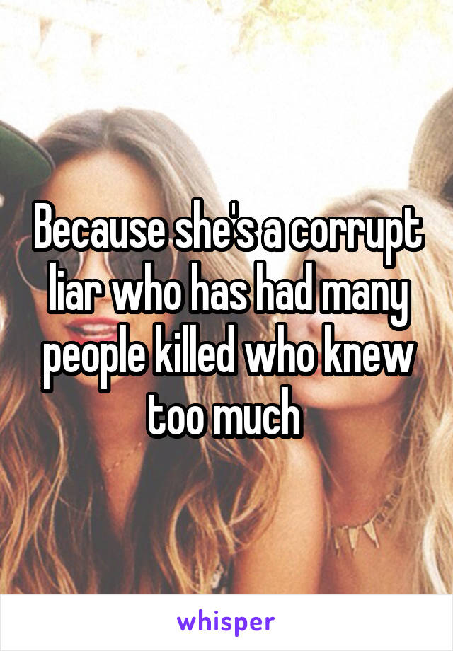 Because she's a corrupt liar who has had many people killed who knew too much 