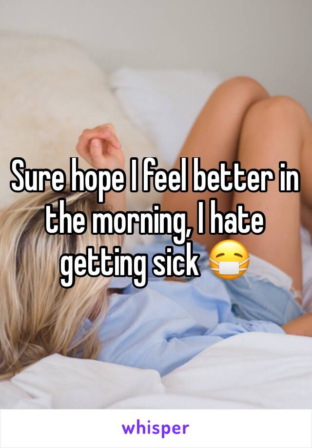 Sure hope I feel better in the morning, I hate getting sick 😷