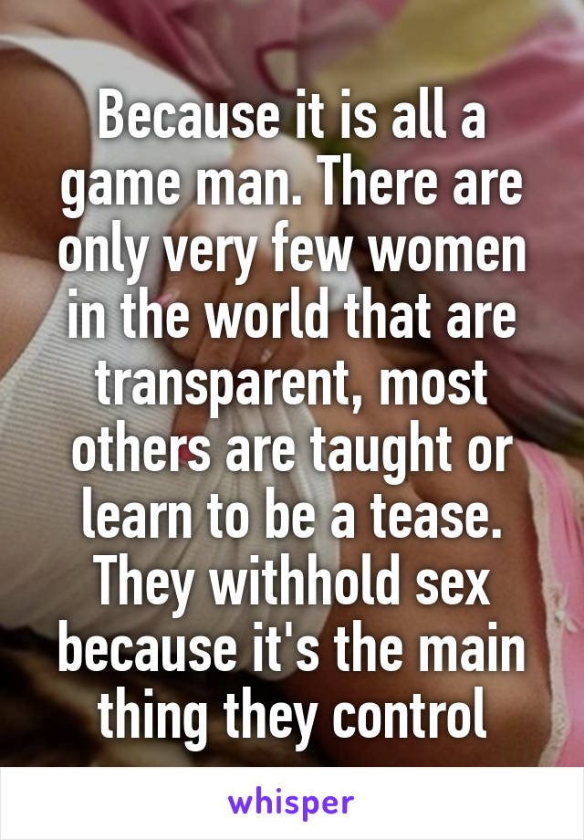 Because it is all a game man. There are only very few women in the world that are transparent, most others are taught or learn to be a tease. They withhold sex because it's the main thing they control