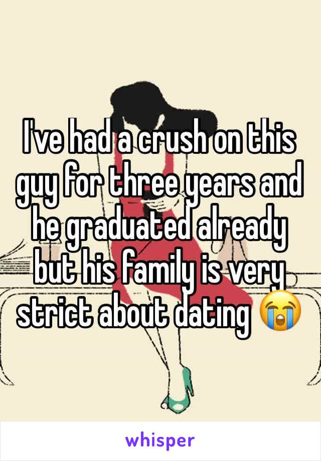 I've had a crush on this guy for three years and he graduated already but his family is very strict about dating 😭