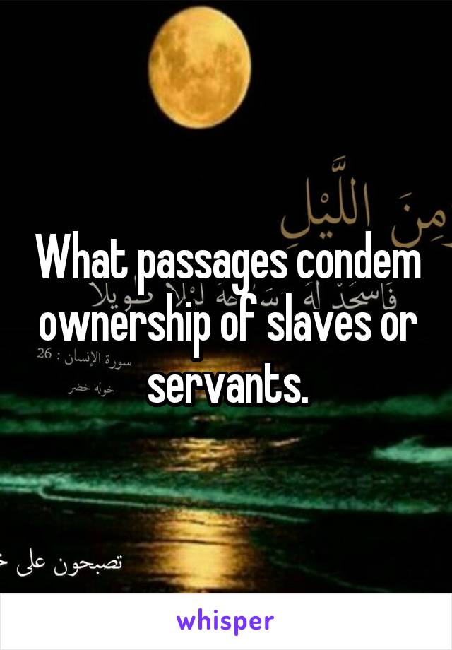 What passages condem ownership of slaves or servants.