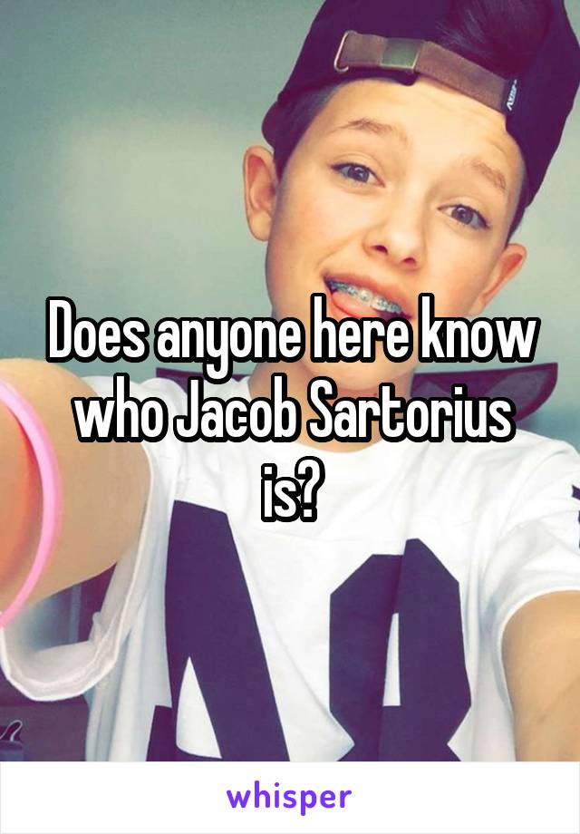 Does anyone here know who Jacob Sartorius is?