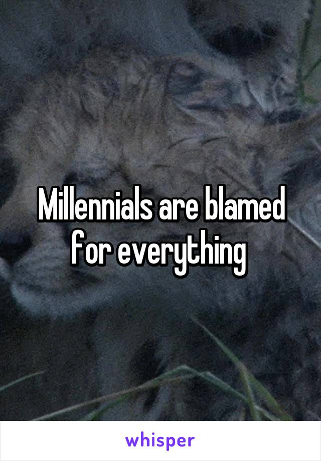 Millennials are blamed for everything 