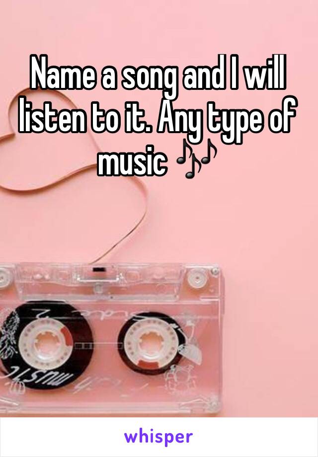 Name a song and I will listen to it. Any type of music 🎶 