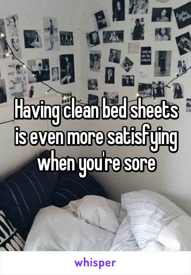 Having clean bed sheets is even more satisfying when you're sore