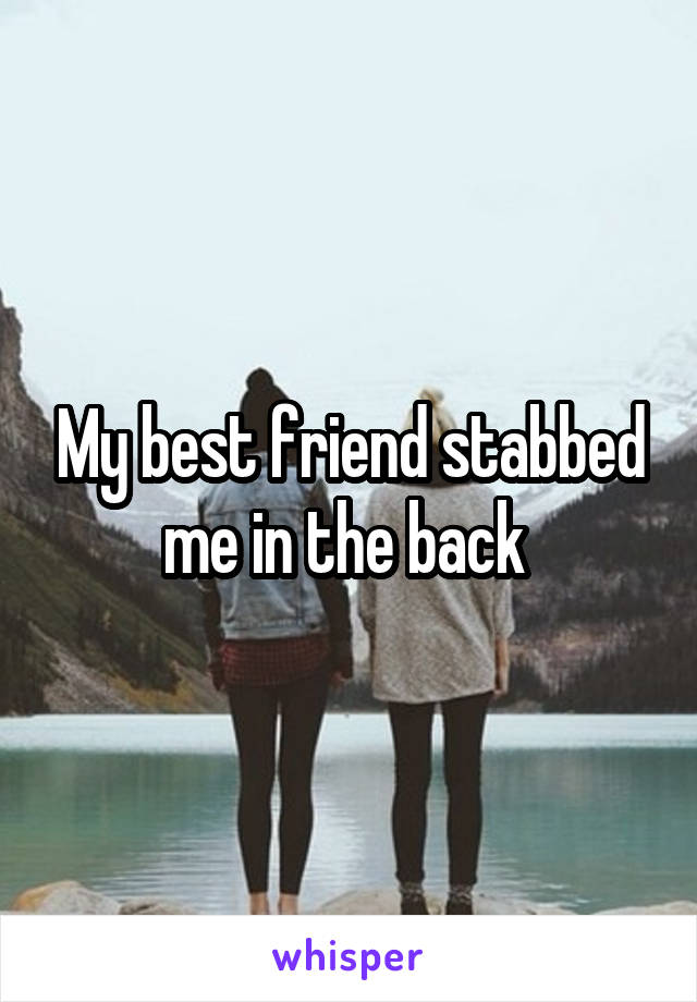 My best friend stabbed me in the back 