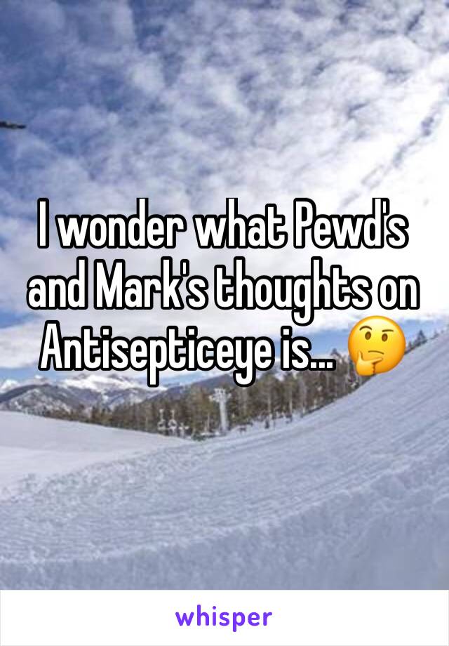 I wonder what Pewd's and Mark's thoughts on Antisepticeye is... 🤔