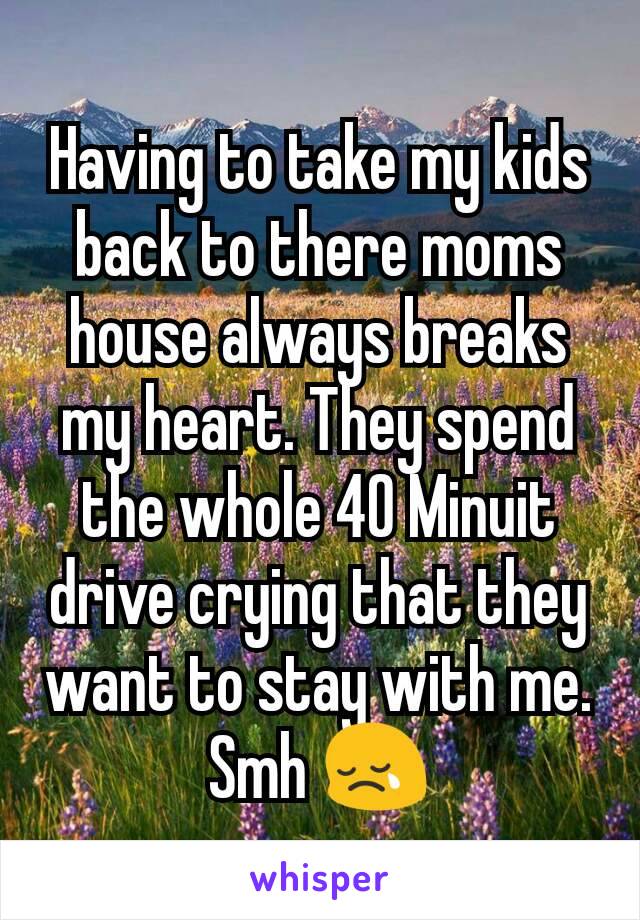 Having to take my kids back to there moms house always breaks my heart. They spend the whole 40 Minuit drive crying that they want to stay with me.
Smh 😢
