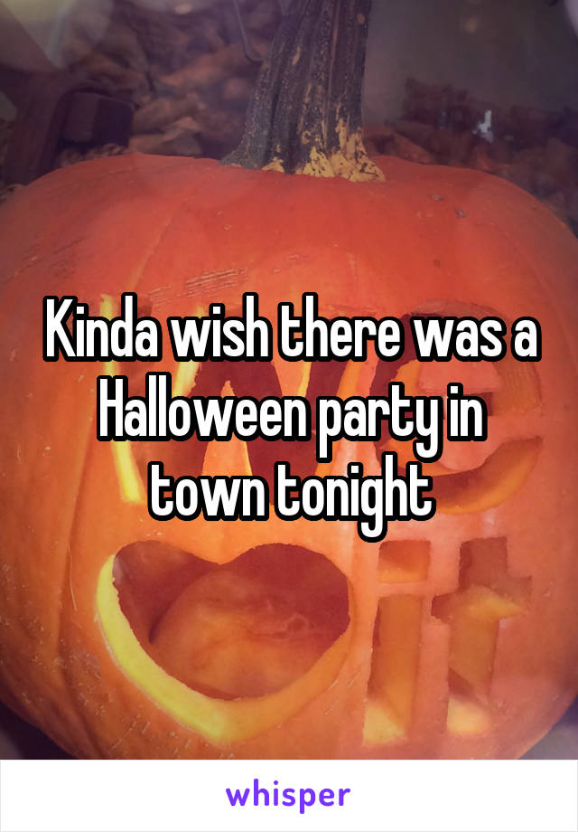 Kinda wish there was a Halloween party in town tonight