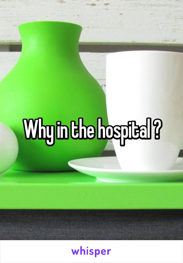 Why in the hospital ?