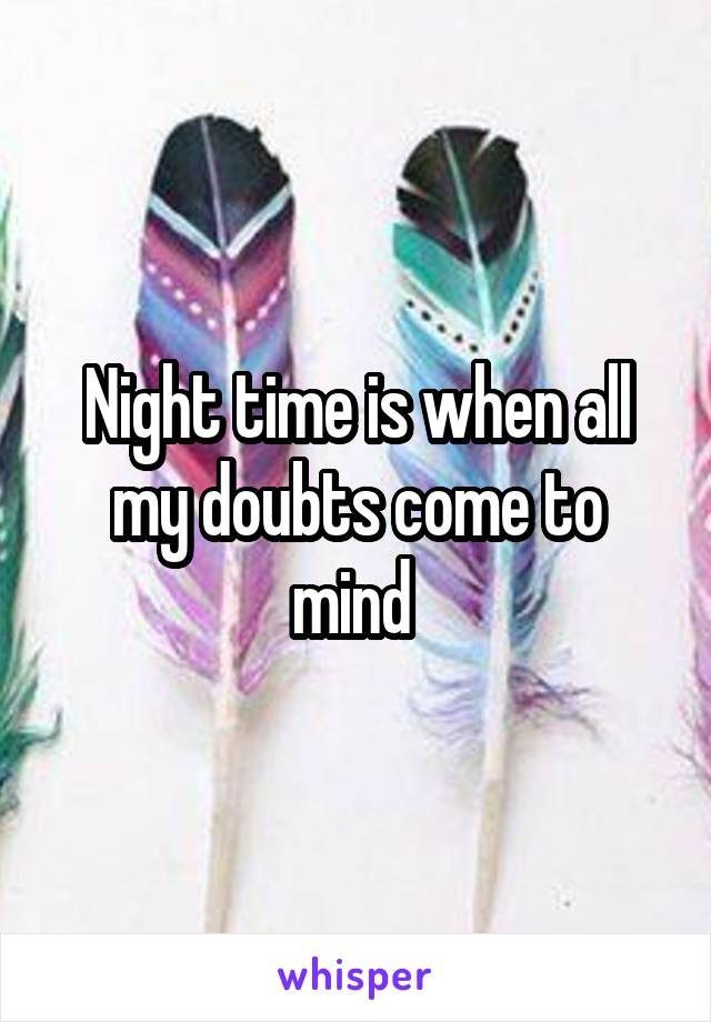Night time is when all my doubts come to mind 