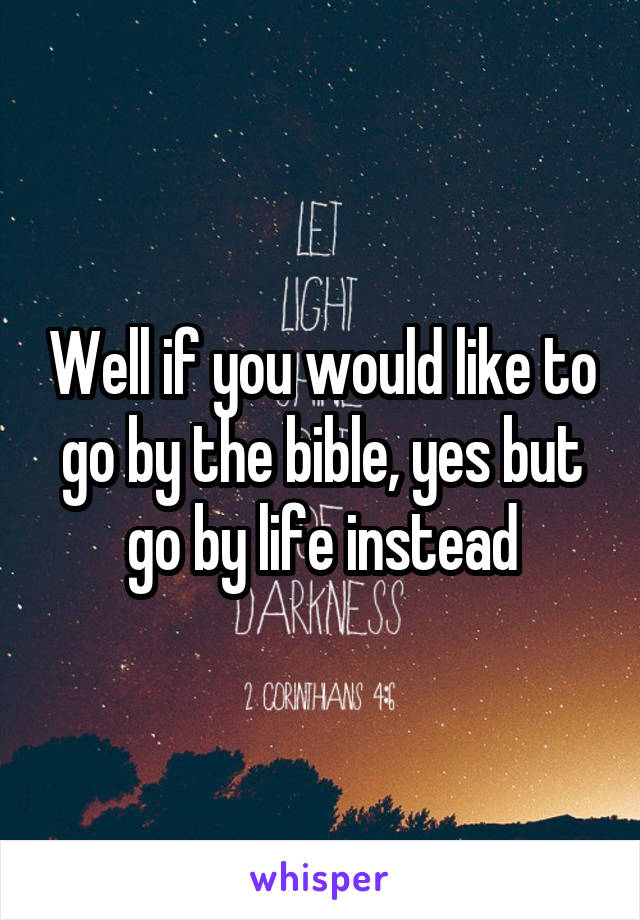 Well if you would like to go by the bible, yes but go by life instead
