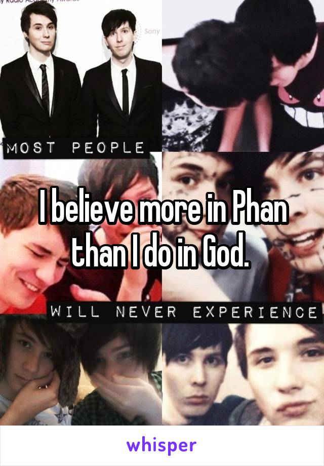 I believe more in Phan than I do in God. 