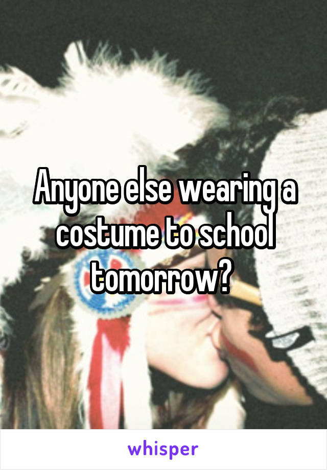 Anyone else wearing a costume to school tomorrow? 