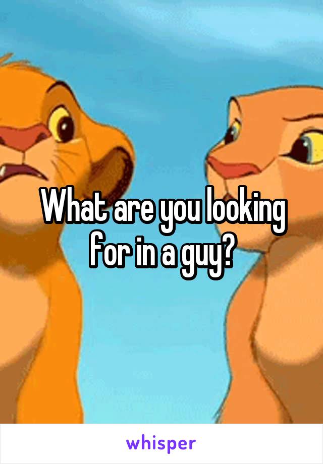 What are you looking for in a guy?