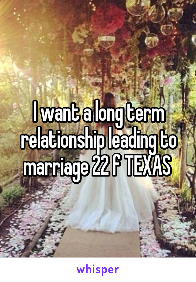 I want a long term relationship leading to marriage 22 f TEXAS 