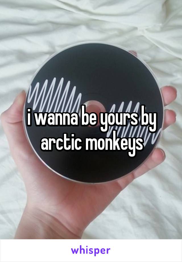 i wanna be yours by arctic monkeys