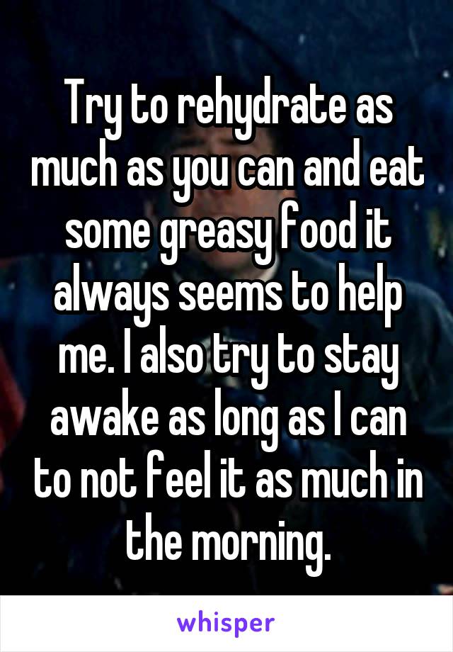 Try to rehydrate as much as you can and eat some greasy food it always seems to help me. I also try to stay awake as long as I can to not feel it as much in the morning.