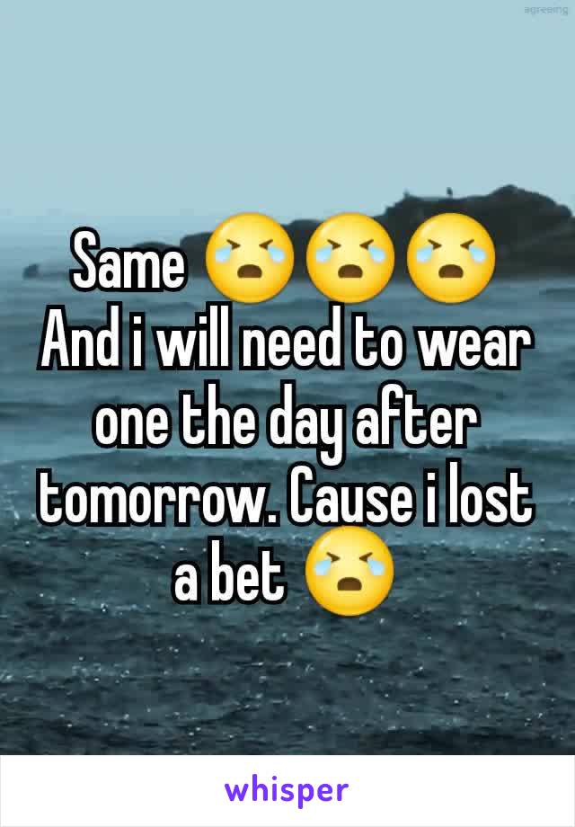 Same 😭😭😭
And i will need to wear one the day after tomorrow. Cause i lost a bet 😭