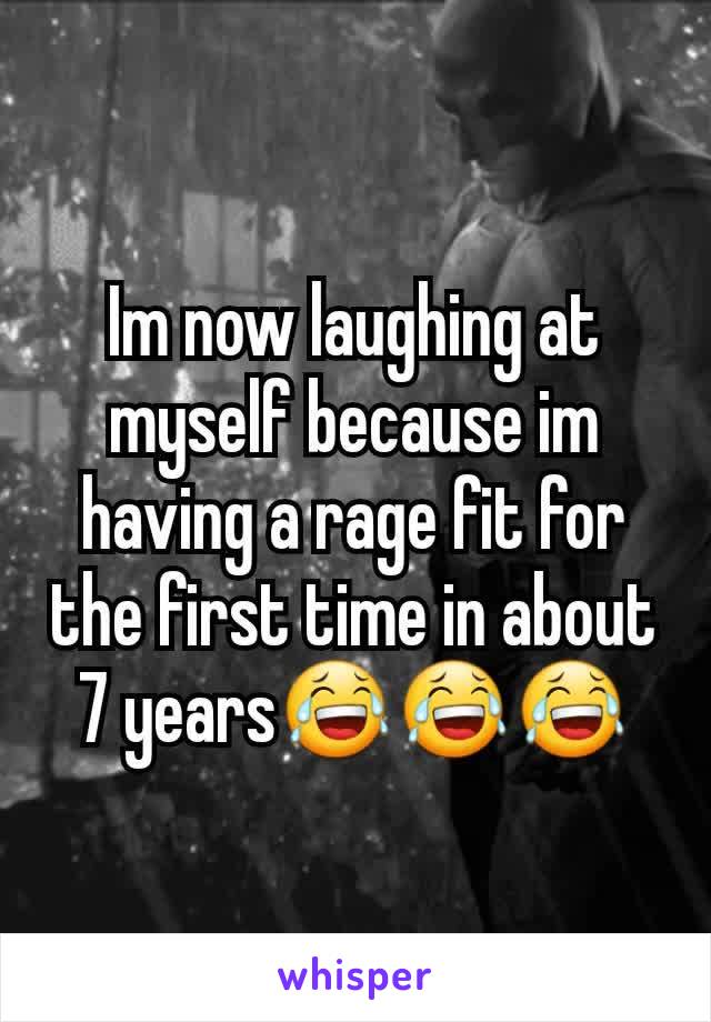 Im now laughing at myself because im having a rage fit for the first time in about 7 years😂😂😂