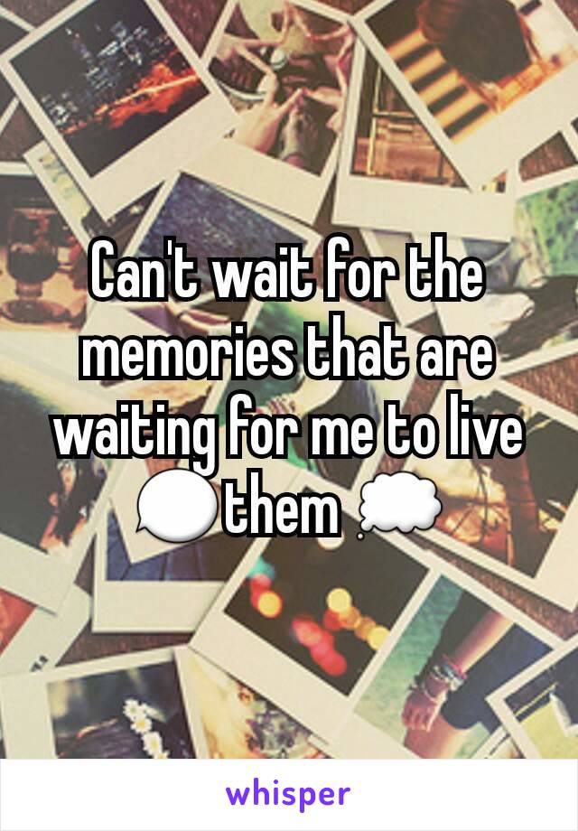 Can't wait for the memories that are waiting for me to live 💬them 💭
