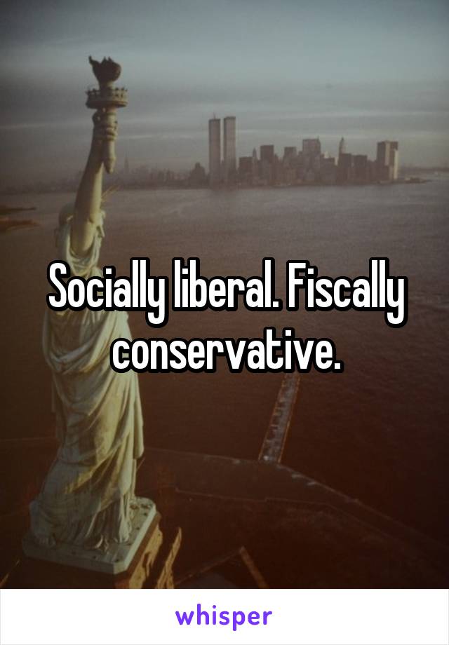 Socially liberal. Fiscally conservative.