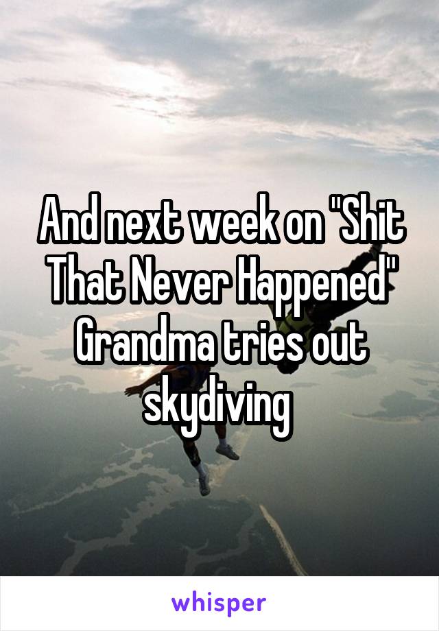 And next week on "Shit That Never Happened" Grandma tries out skydiving 