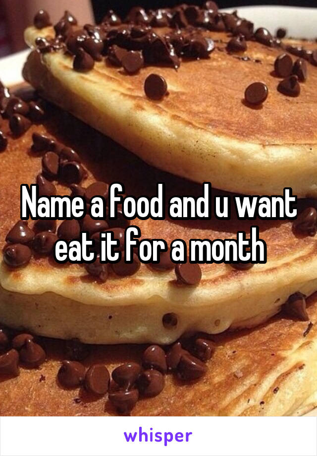 Name a food and u want eat it for a month