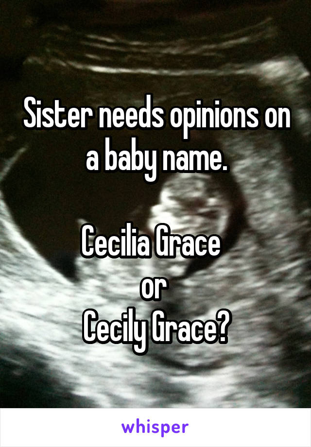 Sister needs opinions on a baby name.
 
Cecilia Grace  
or 
Cecily Grace?