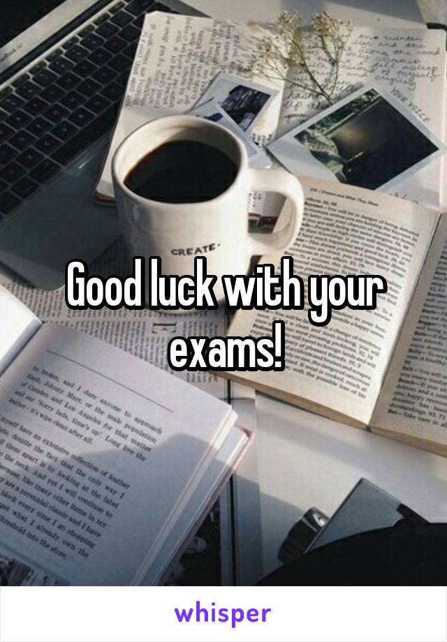 Good luck with your exams!