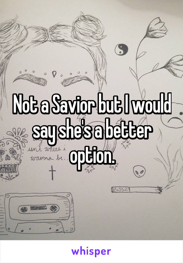 Not a Savior but I would say she's a better option.