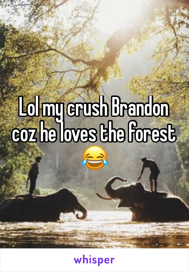 Lol my crush Brandon coz he loves the forest 😂