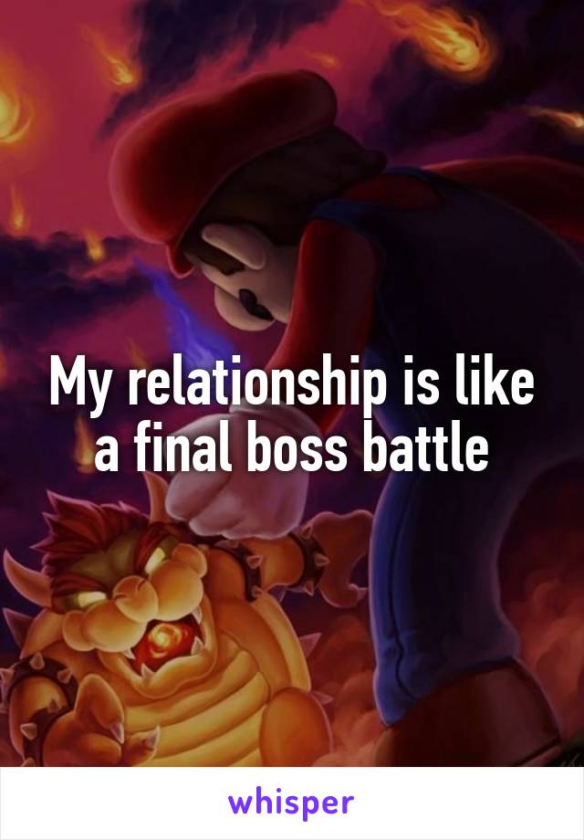 My relationship is like a final boss battle