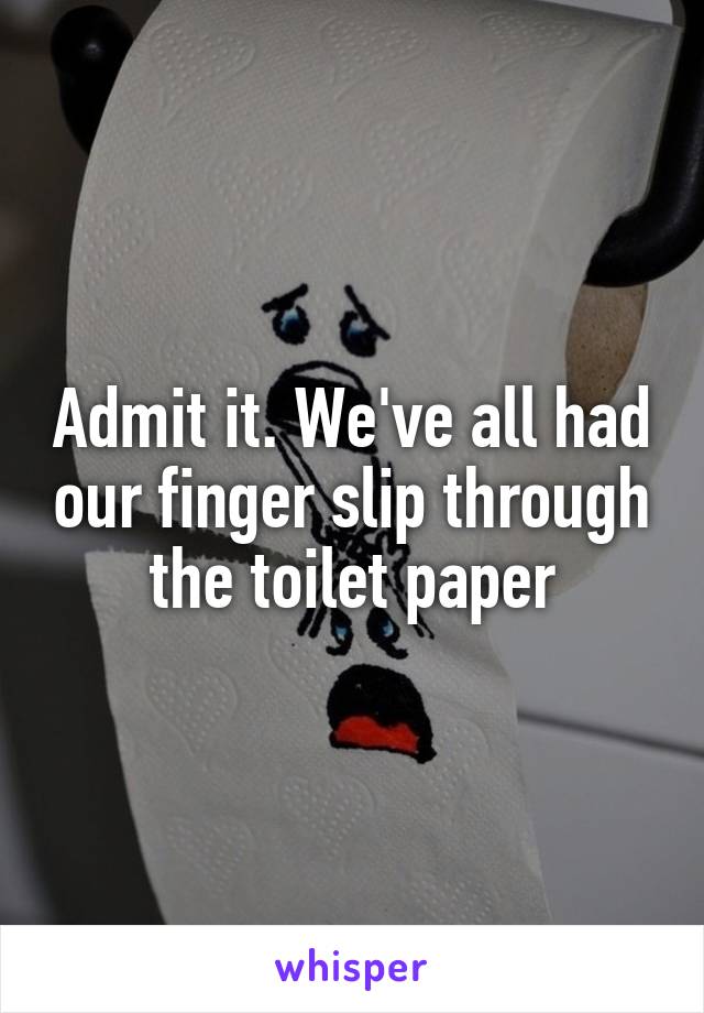 Admit it. We've all had our finger slip through the toilet paper