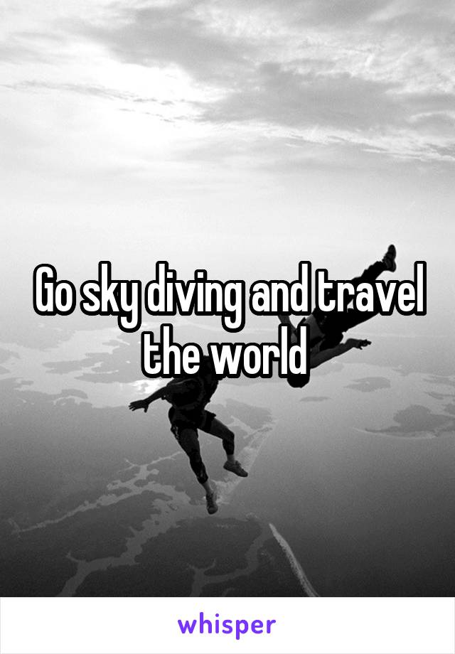 Go sky diving and travel the world 