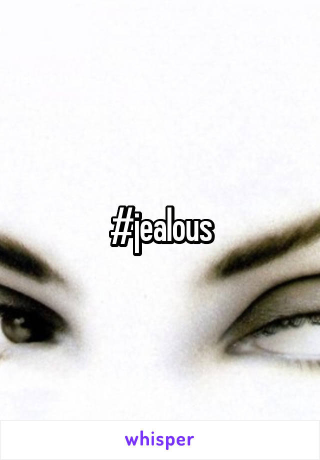 #jealous