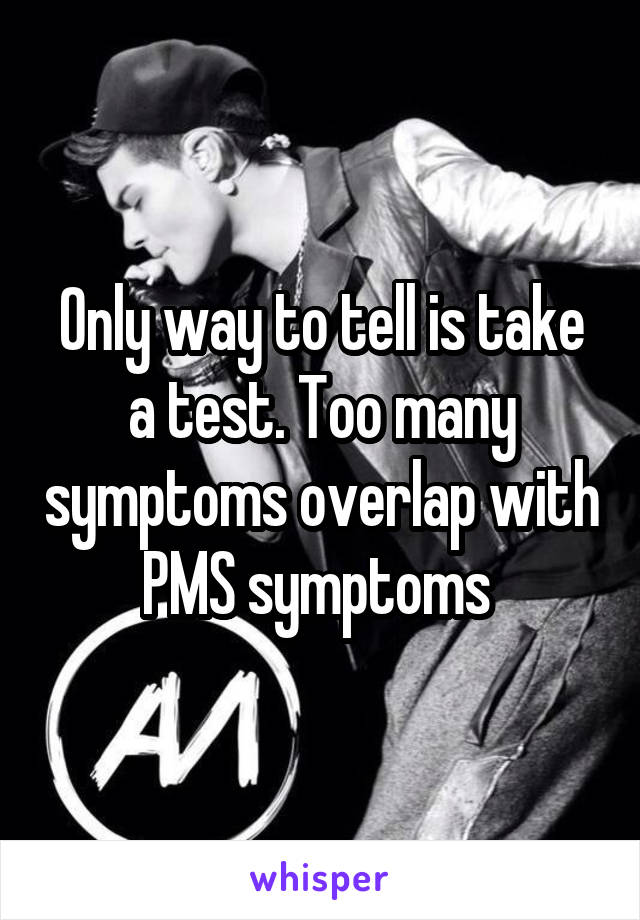 Only way to tell is take a test. Too many symptoms overlap with PMS symptoms 