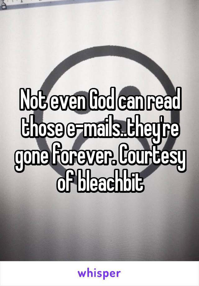 Not even God can read those e-mails..they're gone forever. Courtesy of bleachbit