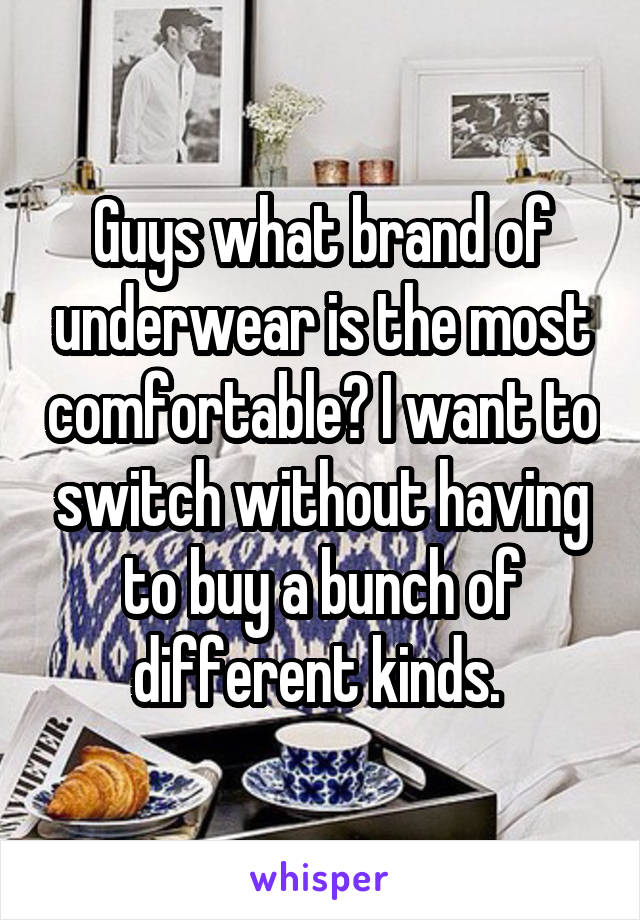 Guys what brand of underwear is the most comfortable? I want to switch without having to buy a bunch of different kinds. 
