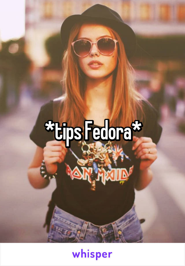 *tips Fedora*
