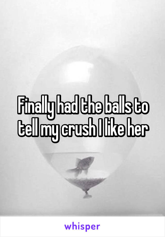 Finally had the balls to tell my crush I like her